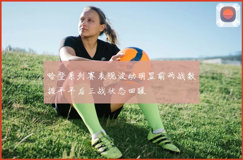 哈登系列赛表现波动明显前两战数据平平后三战状态回暖