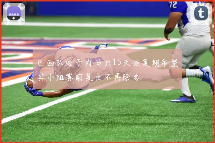 巴西队给予内马尔15天恢复期希望其小组赛前复出不再除名
