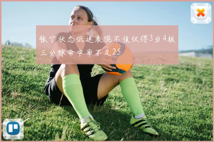 张宁状态低迷表现不佳仅得3分4板三分球命中率不足25