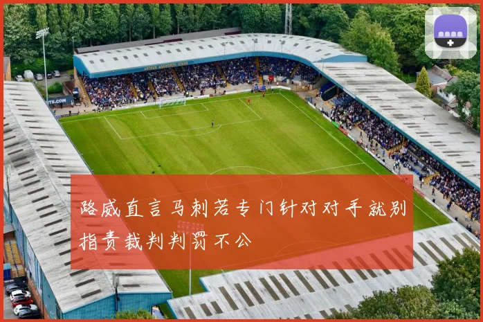 路威直言马刺若专门针对对手就别指责裁判判罚不公