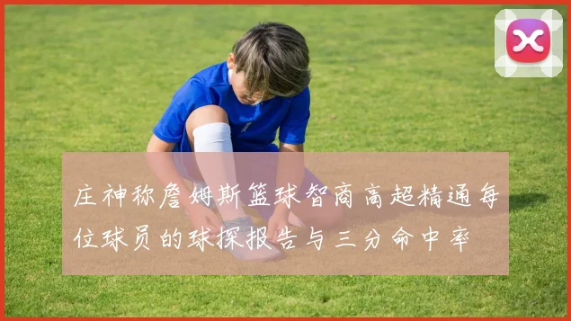 庄神称詹姆斯篮球智商高超精通每位球员的球探报告与三分命中率
