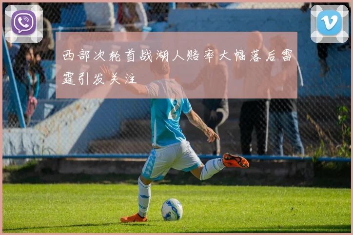 西部次轮首战湖人赔率大幅落后雷霆引发关注